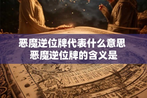 恶魔逆位牌代表什么意思 恶魔逆位牌的含义是
