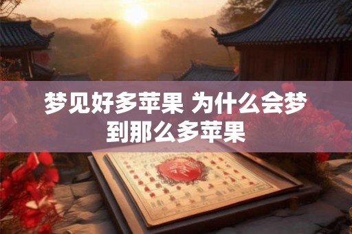 梦见好多苹果 为什么会梦到那么多苹果