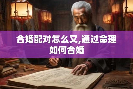 合婚配对怎么又,通过命理如何合婚