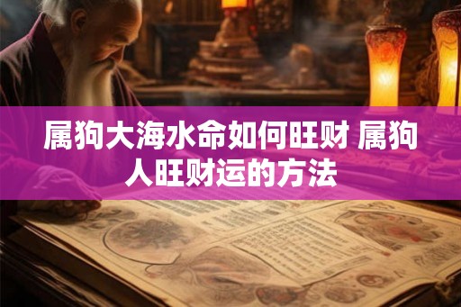 属狗大海水命如何旺财 属狗人旺财运的方法