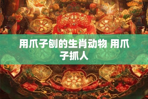 用爪子刨的生肖动物 用爪子抓人