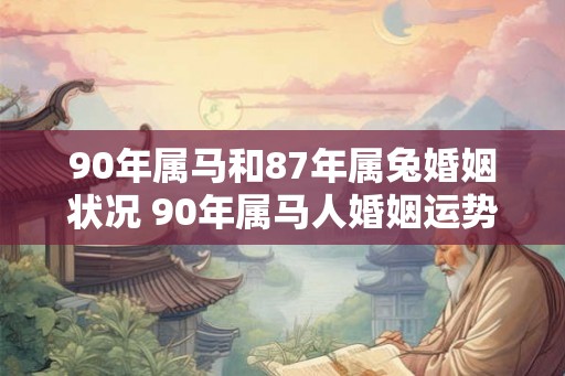 90年属马和87年属兔婚姻状况 90年属马人婚姻运势
