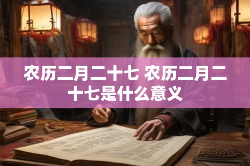 农历二月二十七 农历二月二十七是什么意义