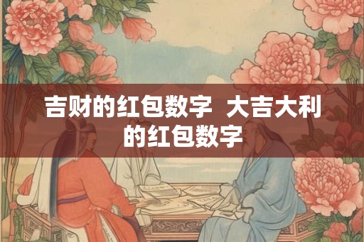 吉财的红包数字  大吉大利的红包数字