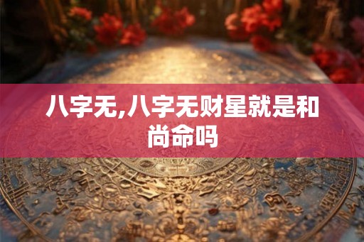 八字无,八字无财星就是和尚命吗