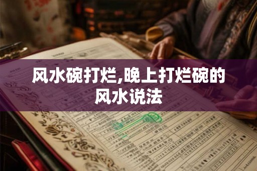 风水碗打烂,晚上打烂碗的风水说法 风水碗打烂,晚上打烂碗的风水说法