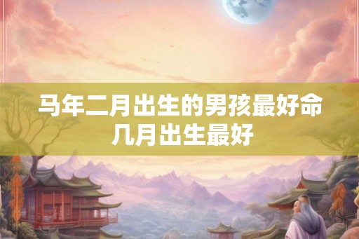 马年二月出生的男孩最好命 几月出生最好
