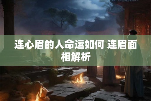 连心眉的人命运如何 连眉面相解析