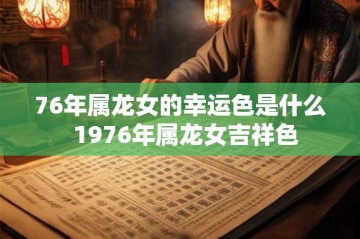 76年属龙女的幸运色是什么  1976年属龙女吉祥色