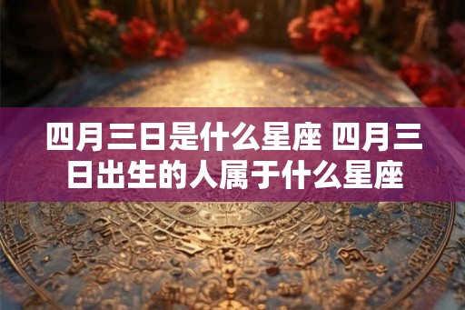 四月三日是什么星座 四月三日出生的人属于什么星座