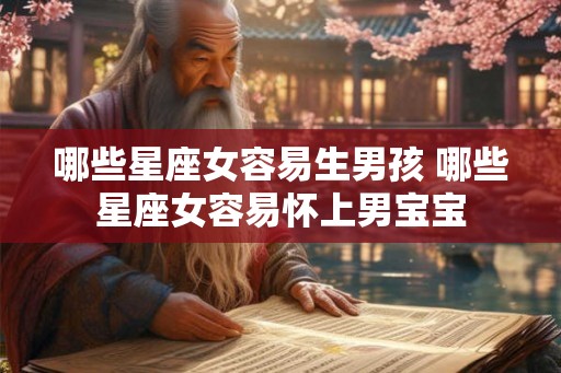 哪些星座女容易生男孩 哪些星座女容易怀上男宝宝