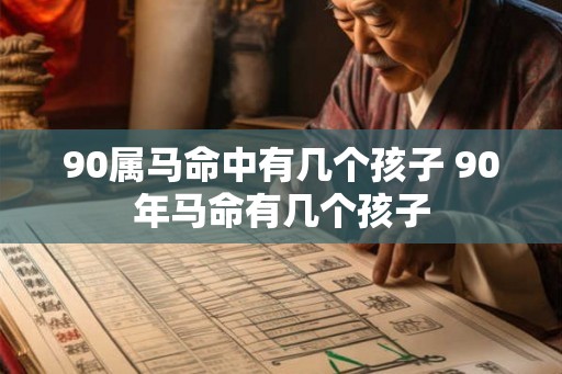 90属马命中有几个孩子 90年马命有几个孩子