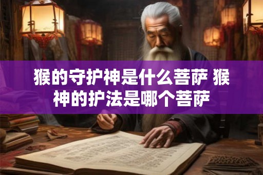 猴的守护神是什么菩萨 猴神的护法是哪个菩萨