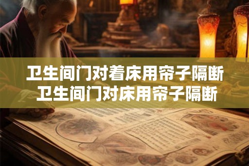 卫生间门对着床用帘子隔断 卫生间门对床用帘子隔断可行吗
