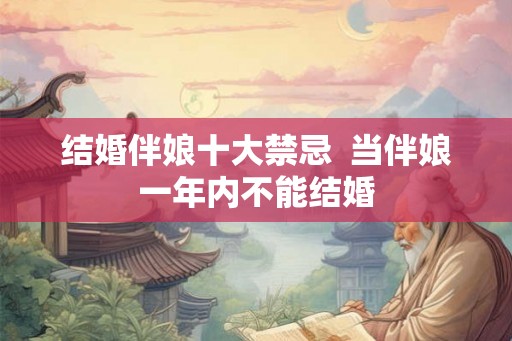 结婚伴娘十大禁忌  当伴娘一年内不能结婚