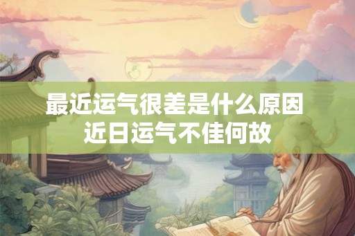 最近运气很差是什么原因 近日运气不佳何故