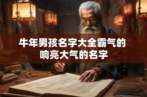 牛年男孩名字大全霸气的 响亮大气的名字