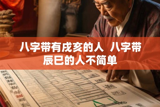 八字带有戌亥的人  八字带辰巳的人不简单