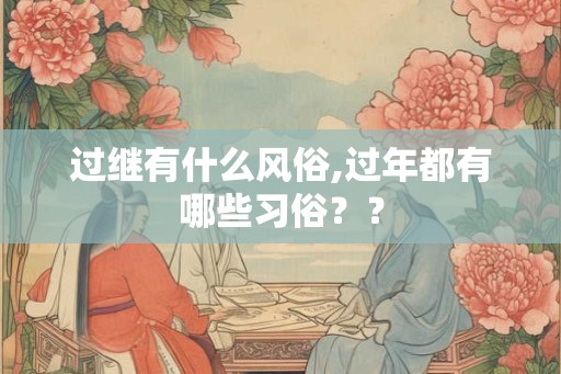 过继有什么风俗,过年都有哪些习俗？？