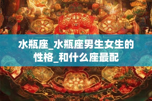 水瓶座_水瓶座男生女生的性格_和什么座最配