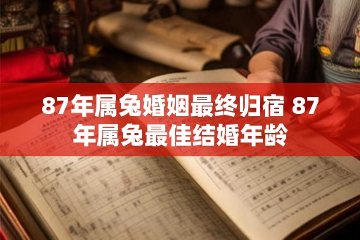 87年属兔婚姻最终归宿 87年属兔最佳结婚年龄