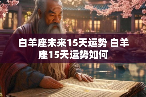 白羊座未来15天运势 白羊座15天运势如何
