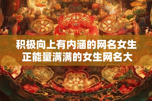 积极向上有内涵的网名女生 正能量满满的女生网名大全