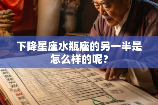 下降星座水瓶座的另一半是怎么样的呢？