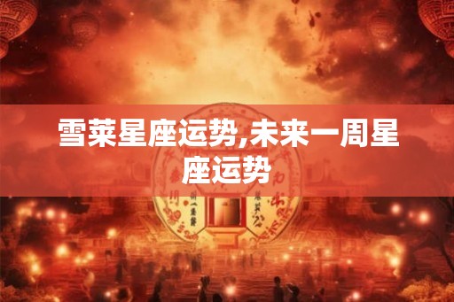 雪莱星座运势,未来一周星座运势