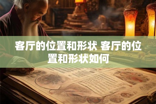 客厅的位置和形状 客厅的位置和形状如何