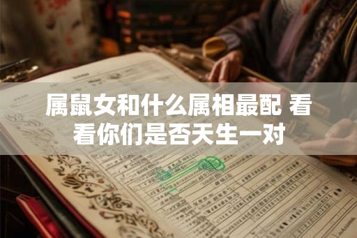属鼠女和什么属相最配 看看你们是否天生一对