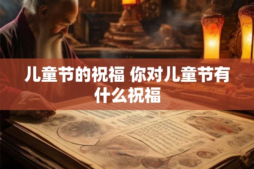 儿童节的祝福 你对儿童节有什么祝福