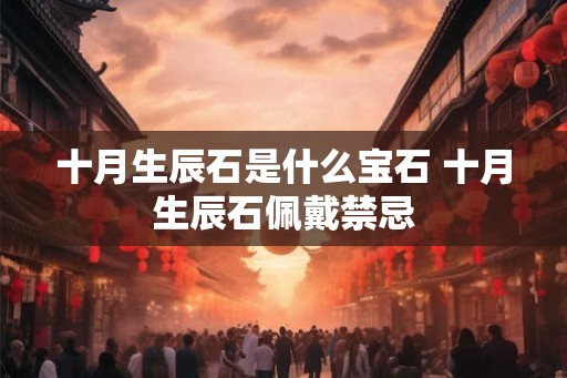 十月生辰石是什么宝石 十月生辰石佩戴禁忌