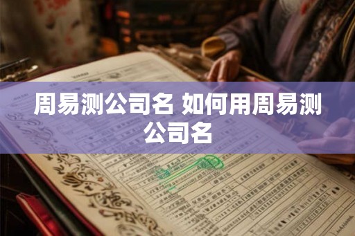 周易测公司名 如何用周易测公司名