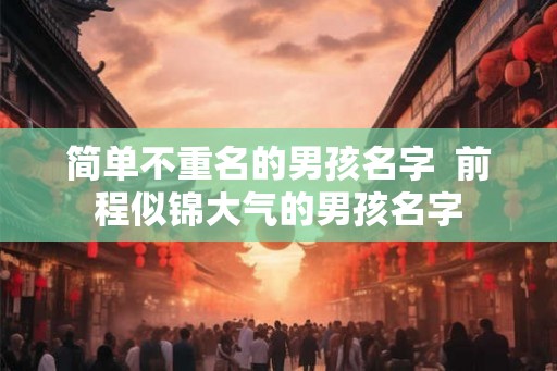 简单不重名的男孩名字  前程似锦大气的男孩名字