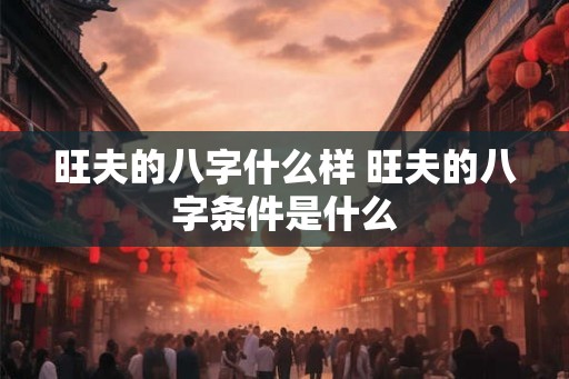 旺夫的八字什么样 旺夫的八字条件是什么