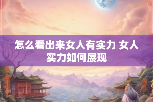 怎么看出来女人有实力 女人实力如何展现