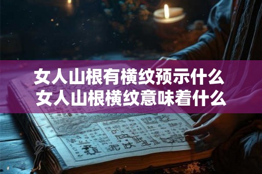 女人山根有横纹预示什么 女人山根横纹意味着什么