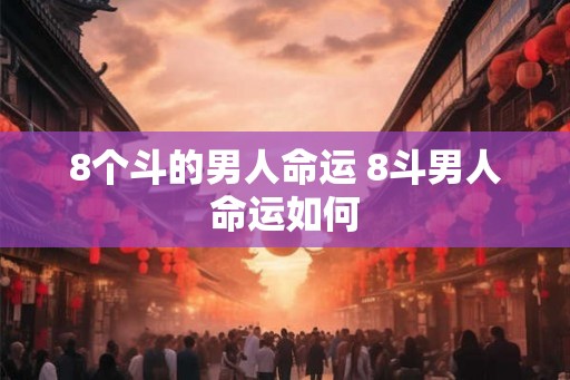 8个斗的男人命运 8斗男人命运如何