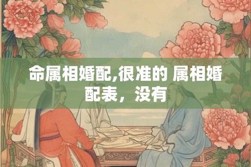 命属相婚配,很准的 属相婚配表，没有