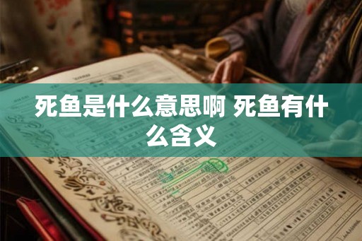 死鱼是什么意思啊 死鱼有什么含义