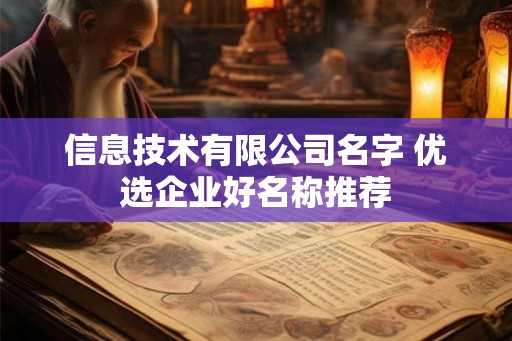 信息技术有限公司名字 优选企业好名称推荐 信息技术有限公司名字 优选企业好名称推荐