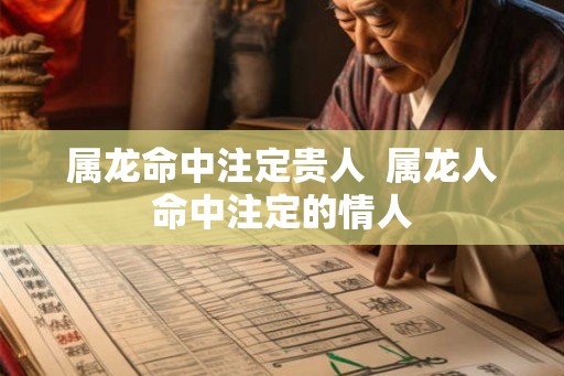 属龙命中注定贵人  属龙人命中注定的情人