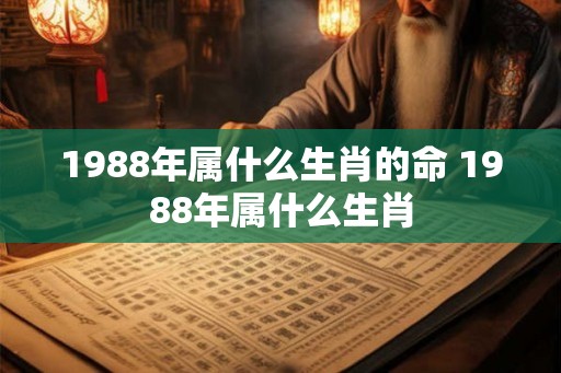 1988年属什么生肖的命 1988年属什么生肖