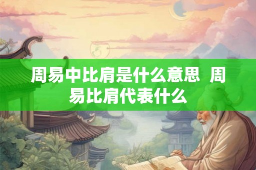 周易中比肩是什么意思  周易比肩代表什么