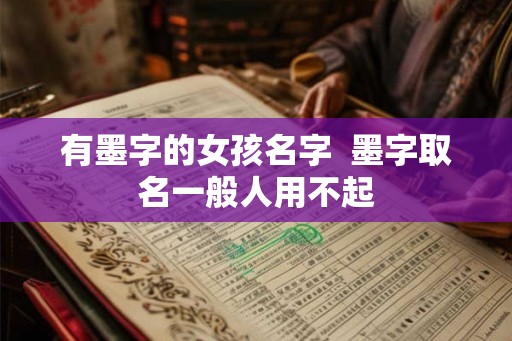 有墨字的女孩名字  墨字取名一般人用不起