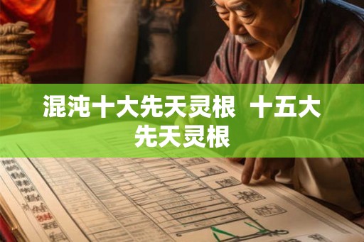 混沌十大先天灵根  十五大先天灵根