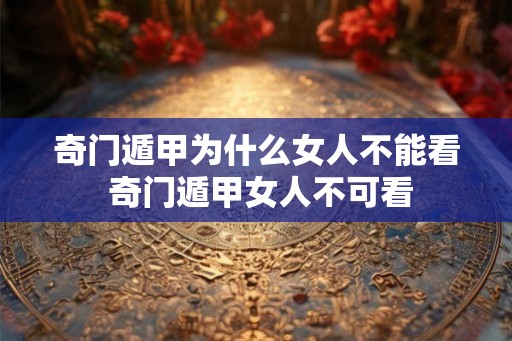 奇门遁甲为什么女人不能看 奇门遁甲女人不可看