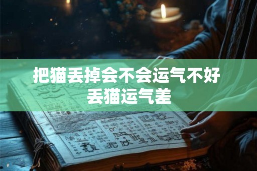 把猫丢掉会不会运气不好 丢猫运气差