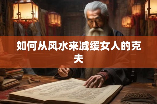 如何从风水来减缓女人的克夫